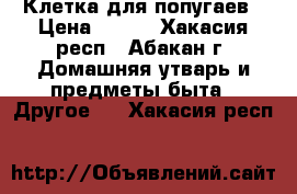 Клетка для попугаев › Цена ­ 500 - Хакасия респ., Абакан г. Домашняя утварь и предметы быта » Другое   . Хакасия респ.